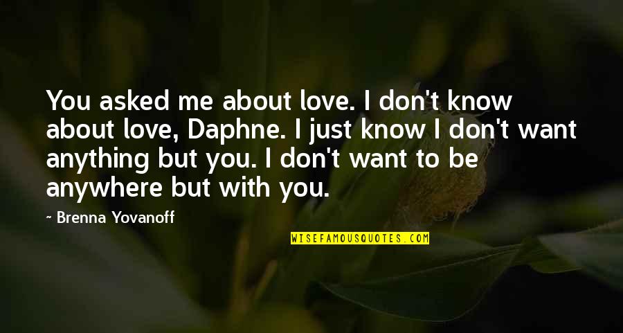 I Just Want To Be With You Love Quotes By Brenna Yovanoff: You asked me about love. I don't know