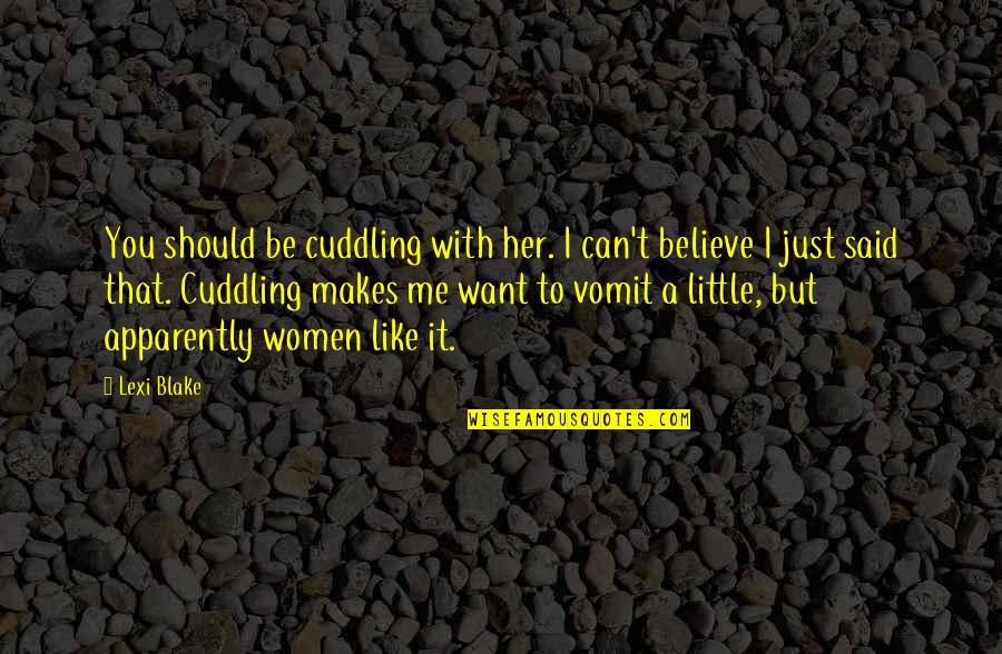 I Just Want To Be With You Quotes By Lexi Blake: You should be cuddling with her. I can't