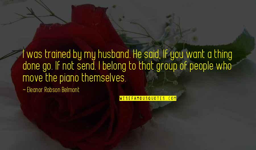 I Just Want To Belong Quotes By Eleanor Robson Belmont: I was trained by my husband. He said,