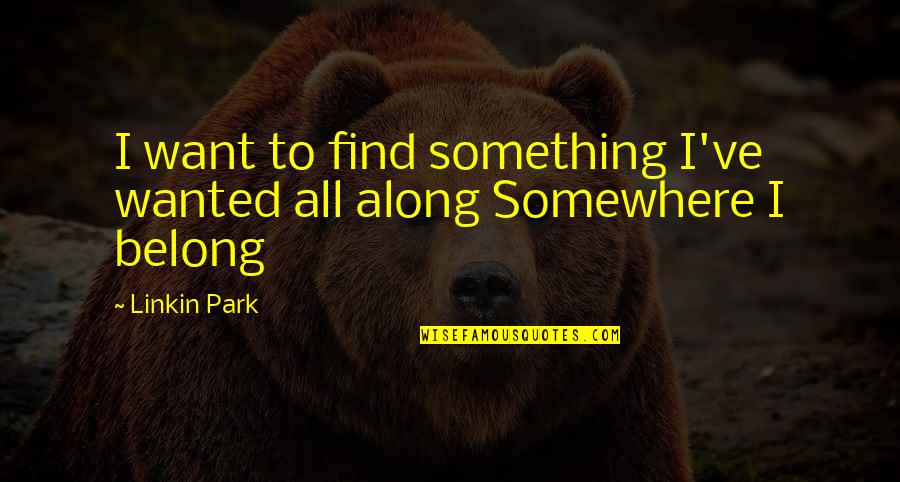 I Just Want To Belong Quotes By Linkin Park: I want to find something I've wanted all