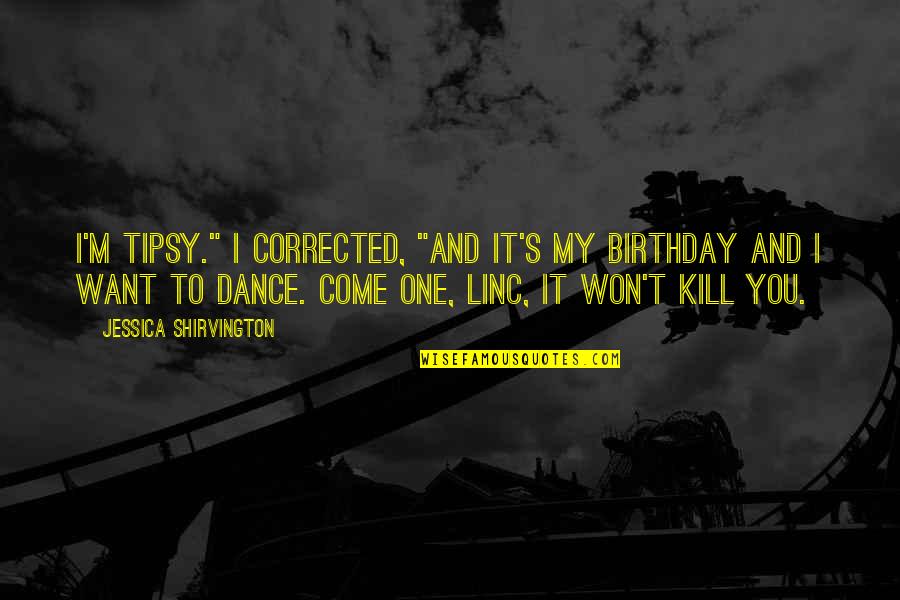 I Just Want To Dance Quotes By Jessica Shirvington: I'm tipsy." I corrected, "and it's my birthday