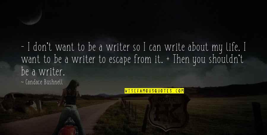 I Just Want To Escape Quotes By Candace Bushnell: - I don't want to be a writer