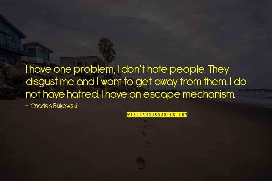 I Just Want To Escape Quotes By Charles Bukowski: I have one problem, I don't hate people.