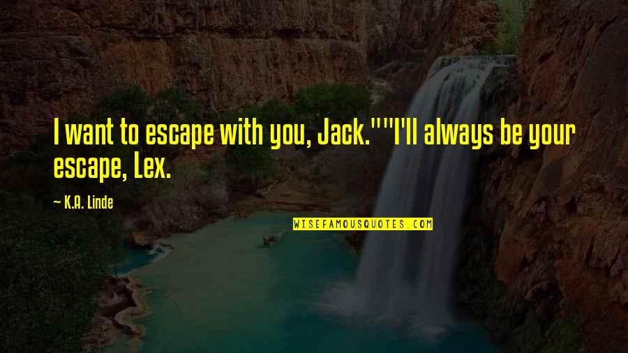 I Just Want To Escape Quotes By K.A. Linde: I want to escape with you, Jack.""I'll always