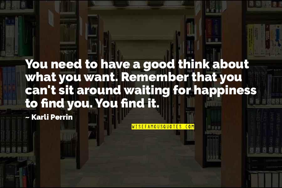 I Just Want To Find Happiness Quotes By Karli Perrin: You need to have a good think about