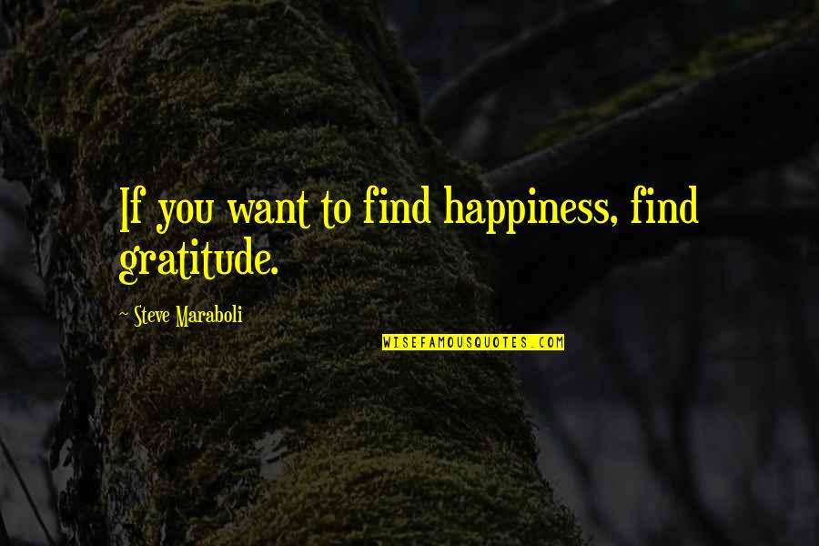 I Just Want To Find Happiness Quotes By Steve Maraboli: If you want to find happiness, find gratitude.