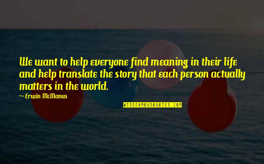 I Just Want To Find My Person Quotes By Erwin McManus: We want to help everyone find meaning in