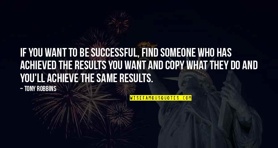 I Just Want To Find Someone Quotes By Tony Robbins: If you want to be successful, find someone