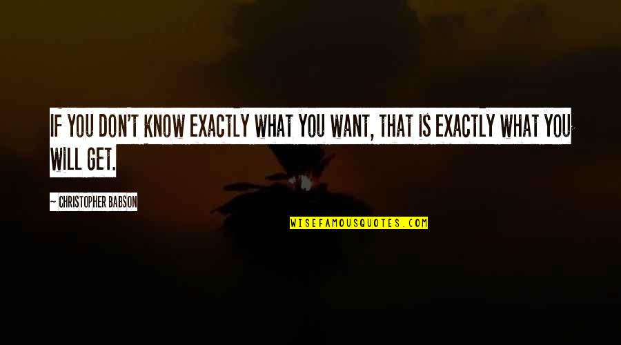 I Just Want To Get To Know You Quotes By Christopher Babson: If you don't know exactly what you want,