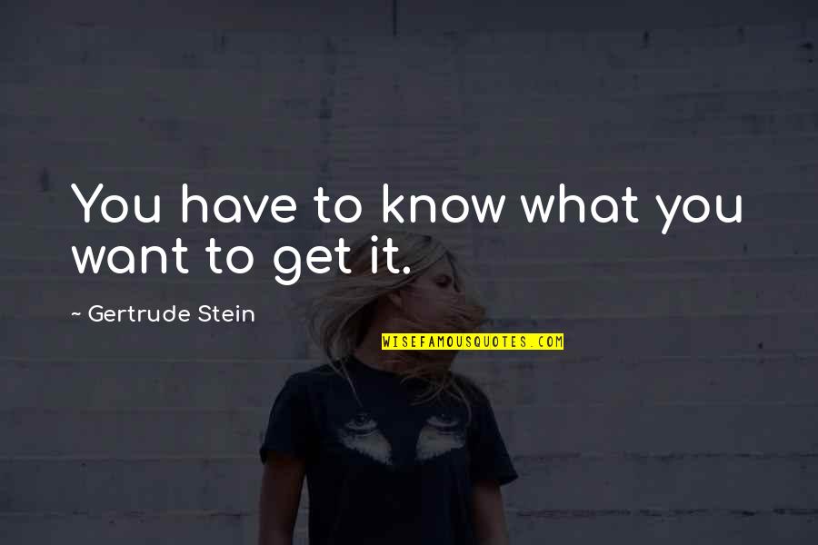 I Just Want To Get To Know You Quotes By Gertrude Stein: You have to know what you want to