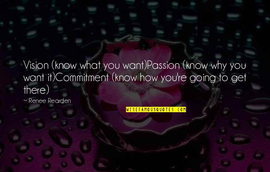 I Just Want To Get To Know You Quotes By Renee Rearden: Vision (know what you want)Passion (know why you