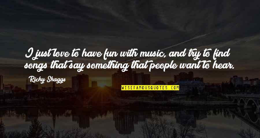 I Just Want To Hear You Say I Love You Quotes By Ricky Skaggs: I just love to have fun with music,