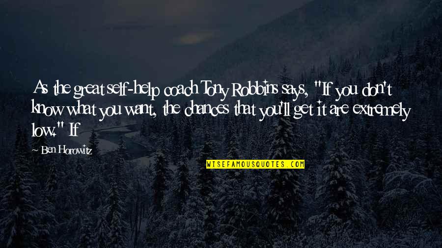 I Just Want To Help You Quotes By Ben Horowitz: As the great self-help coach Tony Robbins says,