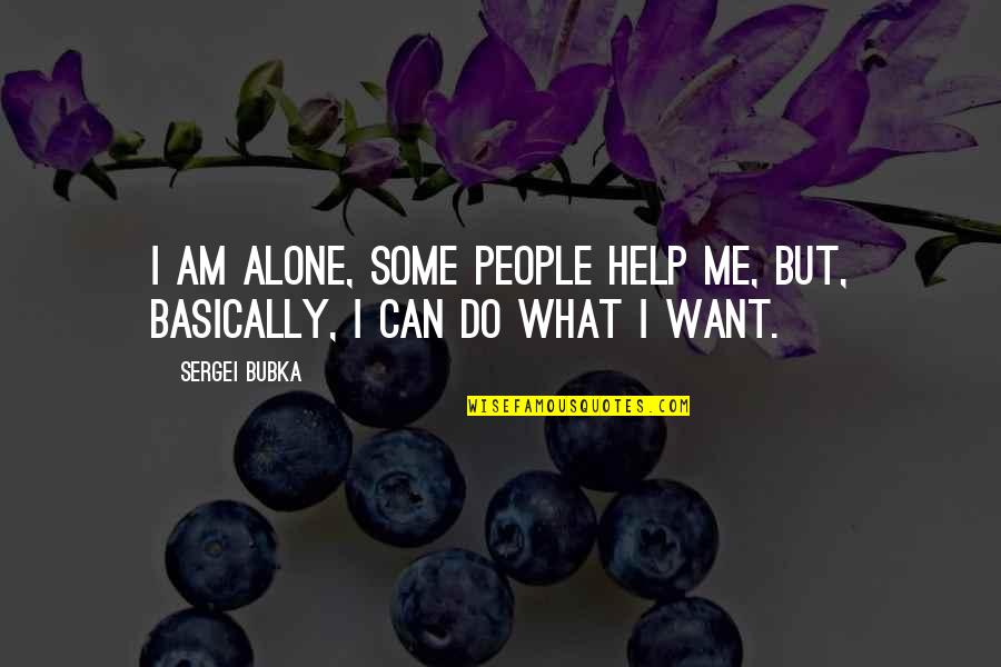 I Just Want To Help You Quotes By Sergei Bubka: I am alone, some people help me, but,
