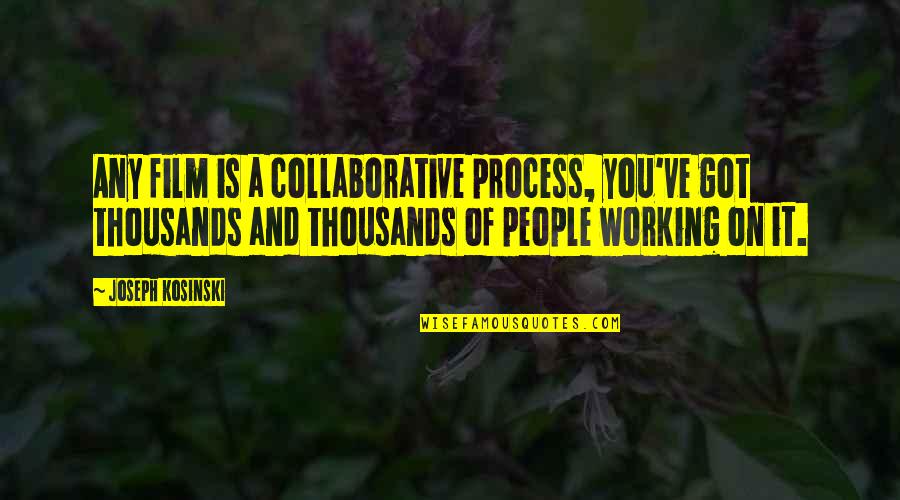 I Just Want To Hold You In My Arms Quotes By Joseph Kosinski: Any film is a collaborative process, you've got I Just Want To Hold You In My Arms Quotes By Joseph Kosinski: Any film is a collaborative process, you've got