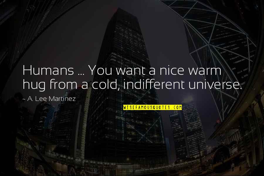 I Just Want To Hug You Quotes By A. Lee Martinez: Humans ... You want a nice warm hug