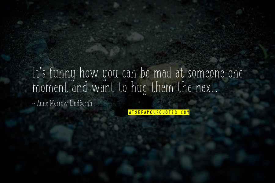 I Just Want To Hug You Quotes By Anne Morrow Lindbergh: It's funny how you can be mad at