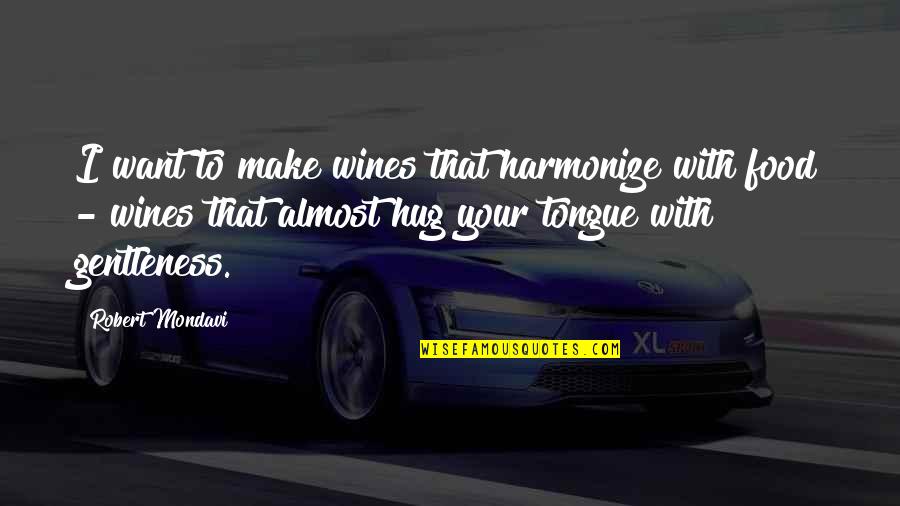 I Just Want To Hug You Quotes By Robert Mondavi: I want to make wines that harmonize with