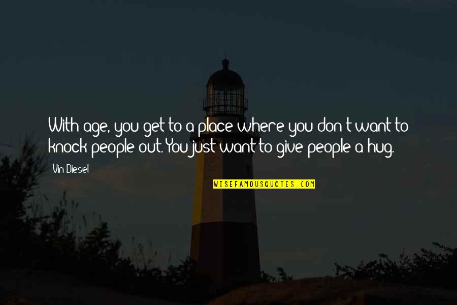 I Just Want To Hug You Quotes By Vin Diesel: With age, you get to a place where