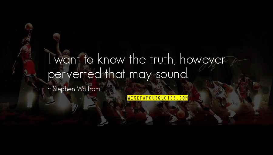 I Just Want To Know The Truth Quotes By Stephen Wolfram: I want to know the truth, however perverted