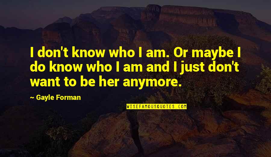 I Just Want To Know Who I Am Quotes By Gayle Forman: I don't know who I am. Or maybe