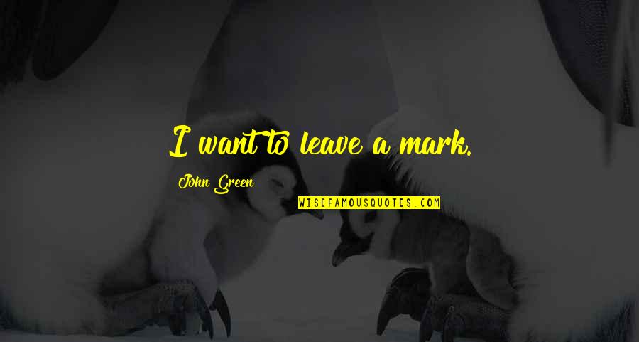 I Just Want To Leave Quotes By John Green: I want to leave a mark.
