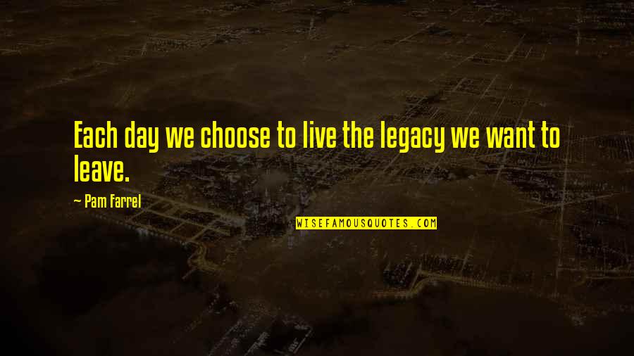 I Just Want To Leave Quotes By Pam Farrel: Each day we choose to live the legacy