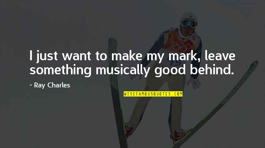 I Just Want To Leave Quotes By Ray Charles: I just want to make my mark, leave