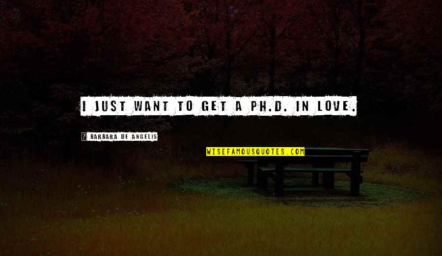 I Just Want To Love Quotes By Barbara De Angelis: I just want to get a Ph.D. in