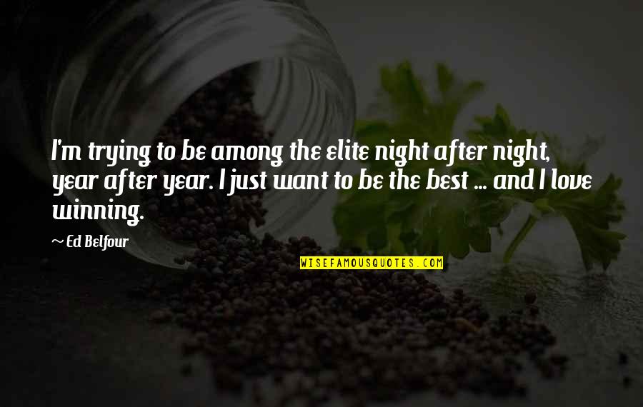 I Just Want To Love Quotes By Ed Belfour: I'm trying to be among the elite night I Just Want To Love Quotes By Ed Belfour: I'm trying to be among the elite night