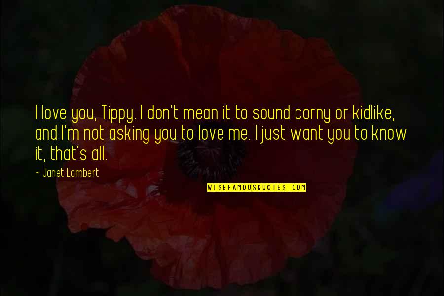 I Just Want To Love Quotes By Janet Lambert: I love you, Tippy. I don't mean it I Just Want To Love Quotes By Janet Lambert: I love you, Tippy. I don't mean it