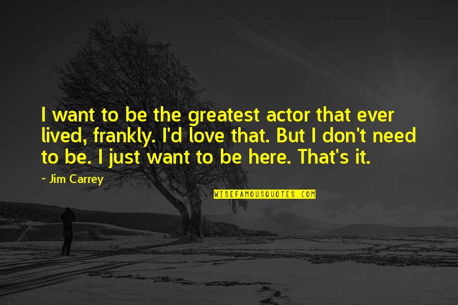 I Just Want To Love Quotes By Jim Carrey: I want to be the greatest actor that I Just Want To Love Quotes By Jim Carrey: I want to be the greatest actor that