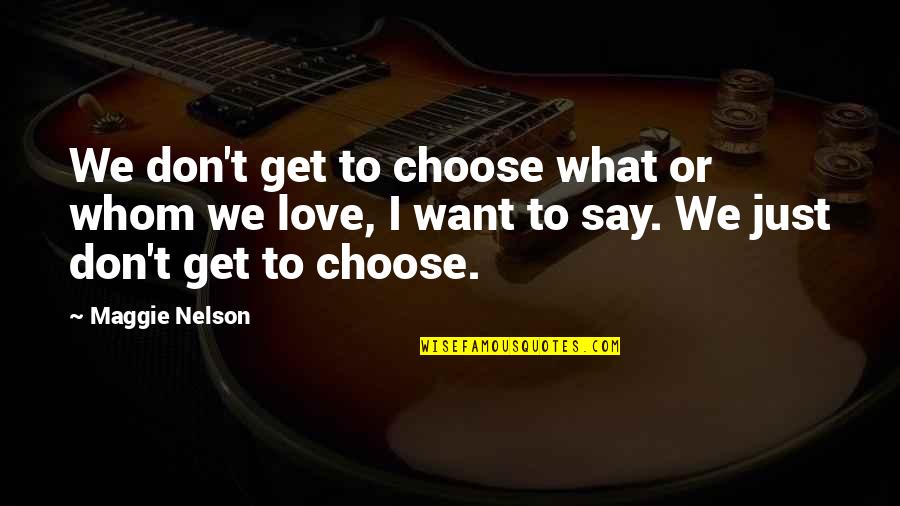 I Just Want To Love Quotes By Maggie Nelson: We don't get to choose what or whom I Just Want To Love Quotes By Maggie Nelson: We don't get to choose what or whom