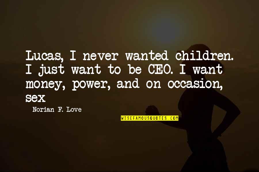 I Just Want To Love Quotes By Norian F. Love: Lucas, I never wanted children. I just want I Just Want To Love Quotes By Norian F. Love: Lucas, I never wanted children. I just want