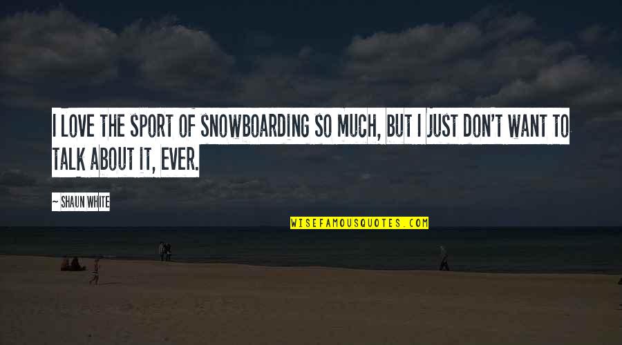I Just Want To Love Quotes By Shaun White: I love the sport of snowboarding so much, I Just Want To Love Quotes By Shaun White: I love the sport of snowboarding so much,