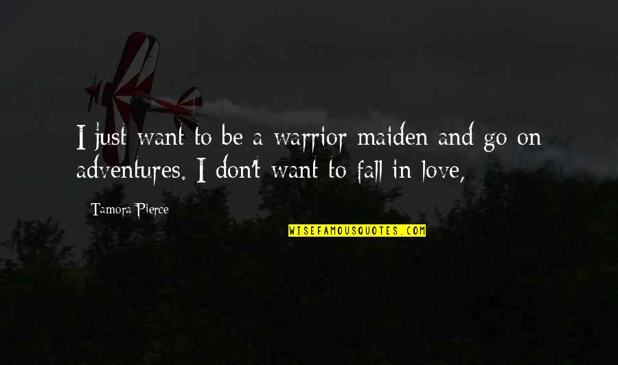 I Just Want To Love Quotes By Tamora Pierce: I just want to be a warrior maiden I Just Want To Love Quotes By Tamora Pierce: I just want to be a warrior maiden