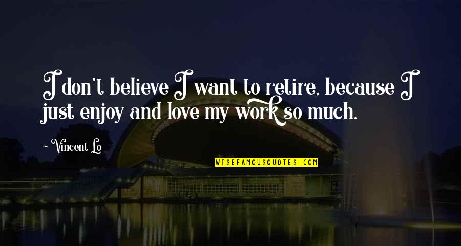 I Just Want To Love Quotes By Vincent Lo: I don't believe I want to retire, because