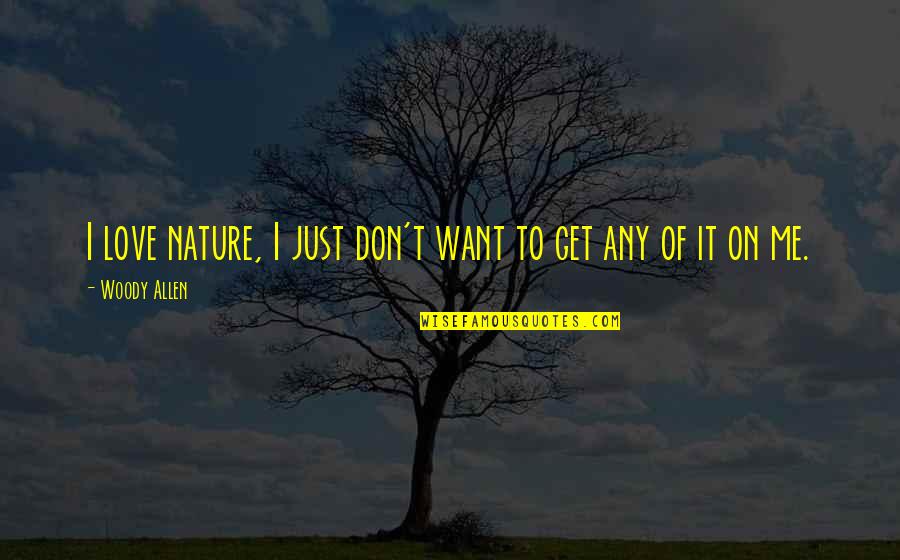 I Just Want To Love Quotes By Woody Allen: I love nature, I just don't want to I Just Want To Love Quotes By Woody Allen: I love nature, I just don't want to