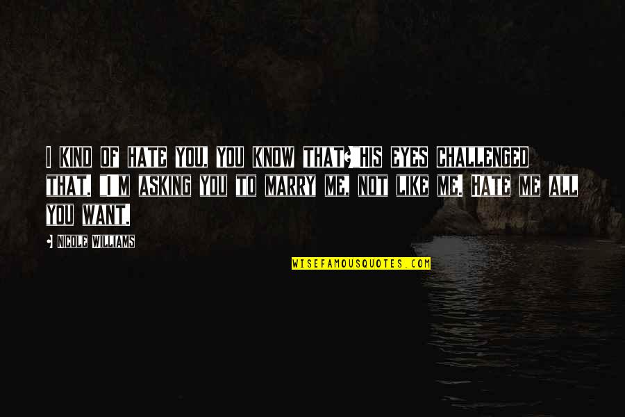 I Just Want To Marry You Quotes By Nicole Williams: I kind of hate you, you know that?"His