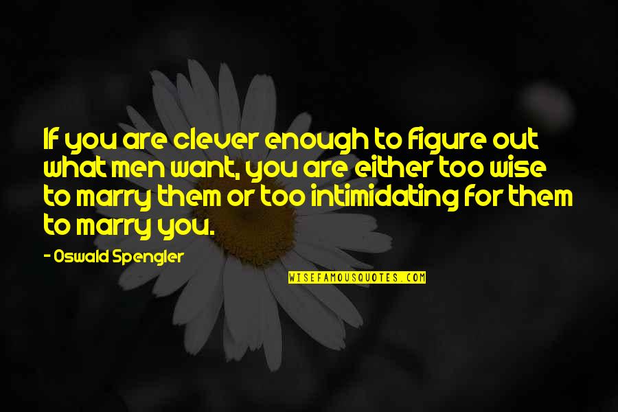 I Just Want To Marry You Quotes By Oswald Spengler: If you are clever enough to figure out