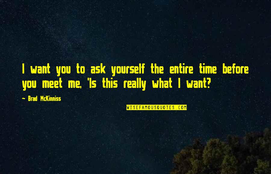 I Just Want To Meet You Quotes By Brad McKinniss: I want you to ask yourself the entire I Just Want To Meet You Quotes By Brad McKinniss: I want you to ask yourself the entire
