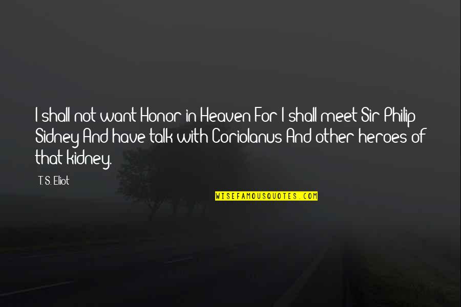 I Just Want To Meet You Quotes By T. S. Eliot: I shall not want Honor in Heaven For