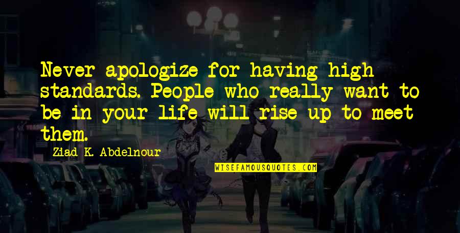 I Just Want To Meet You Quotes By Ziad K. Abdelnour: Never apologize for having high standards. People who I Just Want To Meet You Quotes By Ziad K. Abdelnour: Never apologize for having high standards. People who