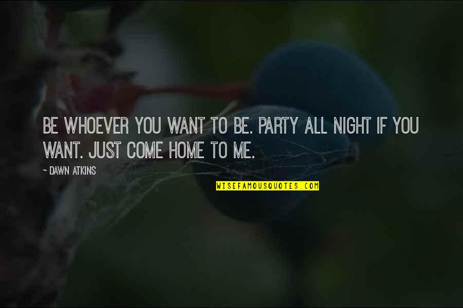 I Just Want To Party Quotes By Dawn Atkins: Be whoever you want to be. Party all