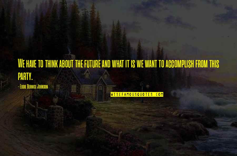 I Just Want To Party Quotes By Eddie Bernice Johnson: We have to think about the future and