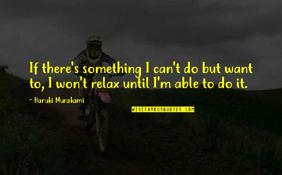 I Just Want To Relax Quotes By Haruki Murakami: If there's something I can't do but want