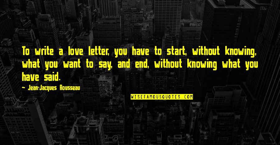 I Just Want To Say I Love U Quotes By Jean-Jacques Rousseau: To write a love letter, you have to I Just Want To Say I Love U Quotes By Jean-Jacques Rousseau: To write a love letter, you have to