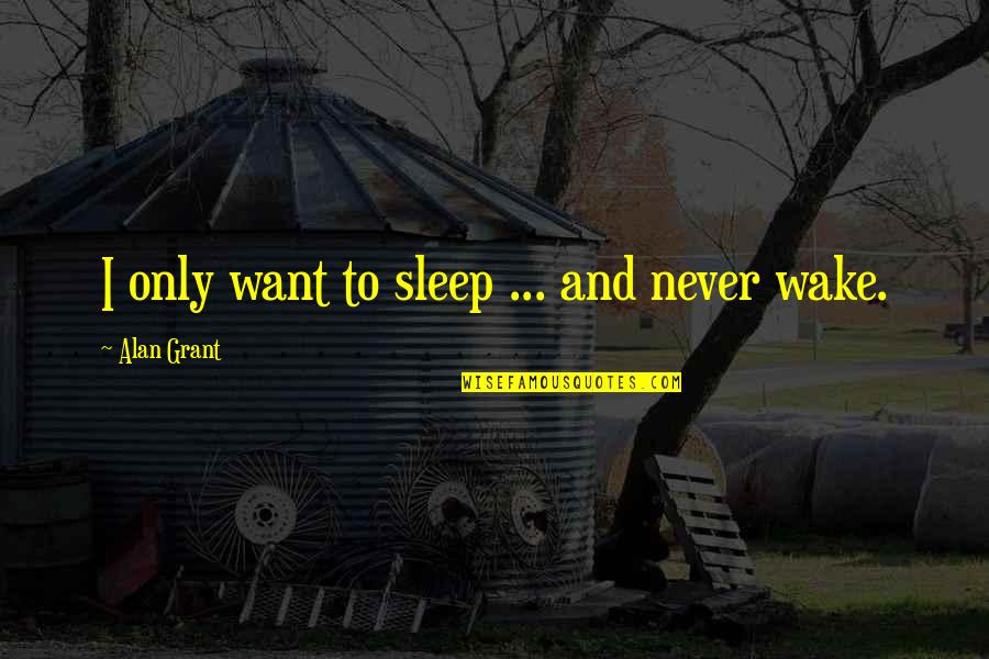 I Just Want To Sleep Quotes By Alan Grant: I only want to sleep ... and never