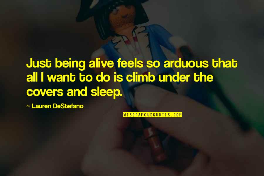 I Just Want To Sleep Quotes By Lauren DeStefano: Just being alive feels so arduous that all