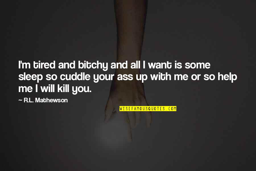 I Just Want To Sleep Quotes By R.L. Mathewson: I'm tired and bitchy and all I want